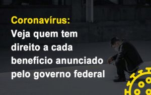 Coronavirus Veja Quem Tem Direito A Cada Beneficio Anunciado Pelo Governo Notícias E Artigos Contábeis - Rocha Contábil