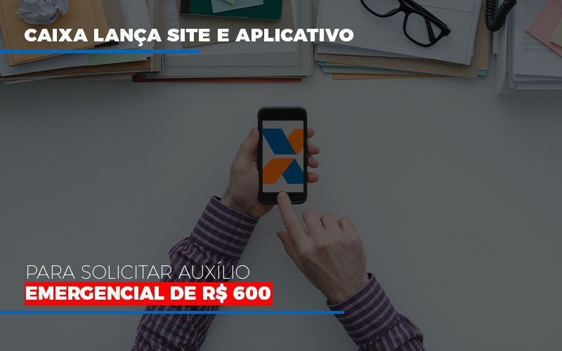 Caixa Lanca Site E Aplicativo Para Solicitar Auxilio Emergencial De Rs 600 Notícias E Artigos Contábeis - Rocha Contábil