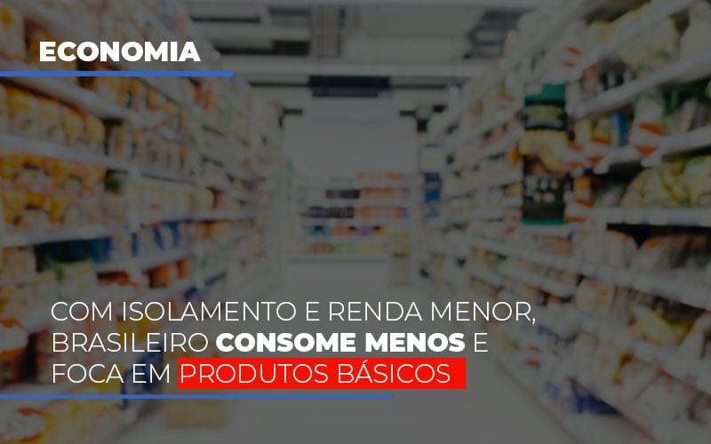 Com O Isolamento E Renda Menor Brasileiro Consome Menos E Foca Em Produtos Basicos Notícias E Artigos Contábeis - Rocha Contábil