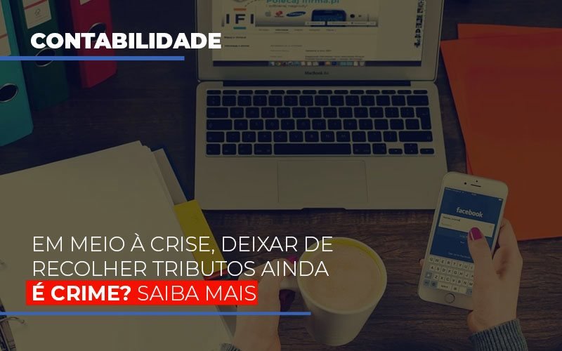 Em Meio A Crise Deixar De Recolher Tributos Ainda E Crime Notícias E Artigos Contábeis - Rocha Contábil