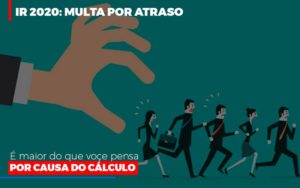 Ir 2020 Multa Por Atraso E Maior Do Que Voce Pensa Por Causa Do Calculo Restituição Notícias E Artigos Contábeis - Rocha Contábil