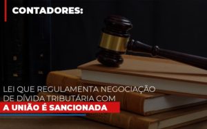 Lei Que Regulamenta Negociacao De Divida Tributaria Com A Uniao E Sancionada Notícias E Artigos Contábeis - Rocha Contábil