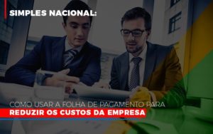 Simples Nacional Como Usar A Folha De Pagamento Para Reduzir Os Custos Da Empresa Notícias E Artigos Contábeis - Rocha Contábil