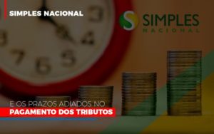 Simples Nacional E Os Prazos Adiados No Pagamento Dos Tributos Notícias E Artigos Contábeis - Rocha Contábil