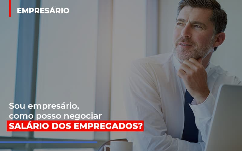 Sou Empresario Como Posso Negociar Salario Dos Empregados Notícias E Artigos Contábeis - Rocha Contábil