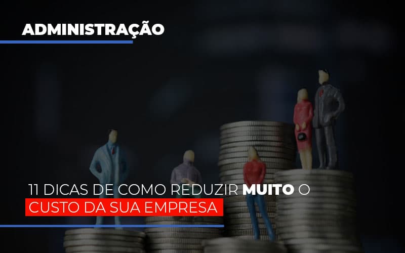 11 Dicas De Como Reduzir Muito O Custo Da Sua Empresa Notícias E Artigos Contábeis - Rocha Contábil