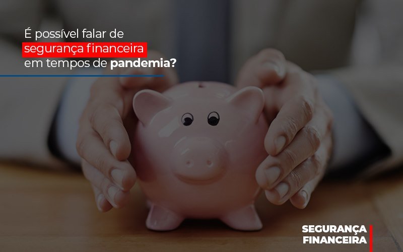 E Possivel Falar De Seguranca Financeira Em Tempos De Pandemia Notícias E Artigos Contábeis - Rocha Contábil