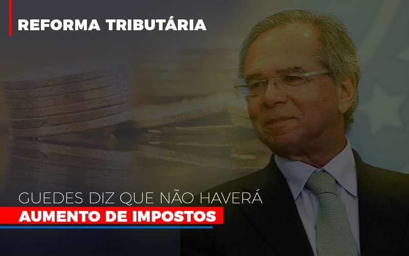 Guedes Diz Que Nao Havera Aumento De Impostos Notícias E Artigos Contábeis - Rocha Contábil