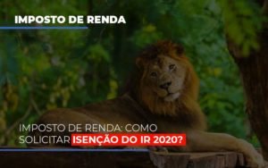 Imposto De Renda Como Solicitar Isencao Do Ir 2020 Notícias E Artigos Contábeis - Rocha Contábil