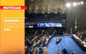 Senado Aprova Suspensao Da Cobranca De Credito Consignado Por 120 Dias Notícias E Artigos Contábeis - Rocha Contábil