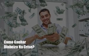 Como Ganhar Dinheiro Na Crise Notícias E Artigos Contábeis - Rocha Contábil