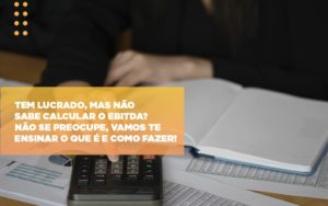 Tem Lucrado Mas Nao Sabe Calcular O Ebitda Nao Se Preocupe Vamos Te Ensinar O Que E E Como Fazer Notícias E Artigos Contábeis - Rocha Contábil