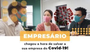 Empresario Chegou A Hora De Salvar A Sua Empresa Do Covid 19 Notícias E Artigos Contábeis - Rocha Contábil