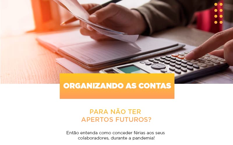 Organizando As Contas Para Nao Ter Apertos Futuros Entao Entenda Como Conceder Ferias Aos Seus Colaboradores Durante A Pandemia Notícias E Artigos Contábeis - Rocha Contábil