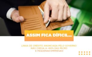 Assim Fica Dificil Linha De Credito Anunciada Pelo Governo Nao Chega A 80 Das Micro E Pequenas Empresas Notícias E Artigos Contábeis - Rocha Contábil