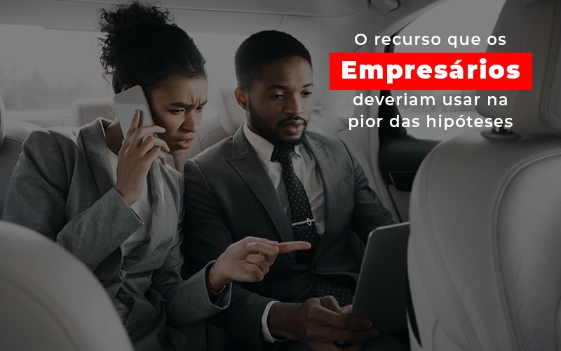 O Recurso Que Os Empresarios Deveriam Usar Na Pior Das Hipoteses - Rocha Contábil