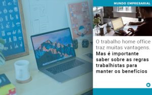 O Trabalho Home Office Traz Muitas Vantagens Mas E Importante Saber Sobre As Regras Trabalhistas Para Manter Os Beneficios - Rocha Contábil