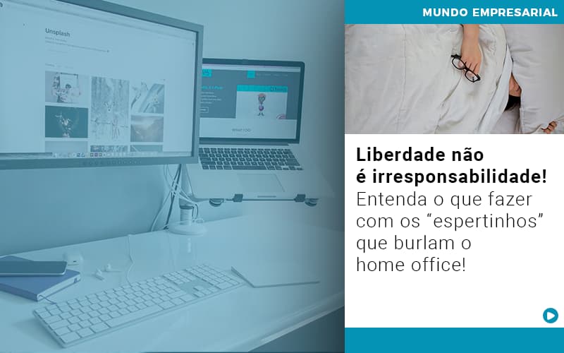 Liberdade Nao E Irresponsabilidade Entenda O Que Fazer Com Os Espertinhos Que Burlam O Home Office - Rocha Contábil