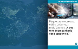 Pequenas Empresas Estao Cada Vez Mais Digitais A Sua Tem Acompanhado Essa Tendencia - Rocha Contábil