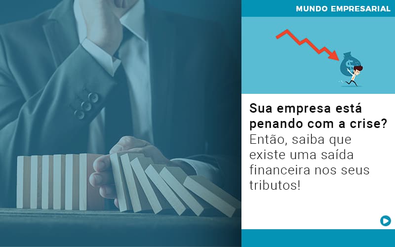 Sua Empresa Esta Penando Com A Crise Entao Saiba Que Existe Uma Saida Financeira Nos Seus Tributos - Rocha Contábil