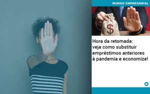 Hora Da Retomada Veja Como Substituir Emprestimos Anteriores A Pandemia E Economize - Rocha Contábil