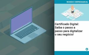 Certificado Digital: Saiba O Passo A Passo Para Digitalizar O Seu Negócio! - Rocha Contábil