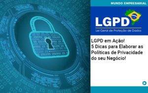 Lgpd Em Acao 5 Dicas Para Elaborar As Politicas De Privacidade Do Seu Negocio - Rocha Contábil