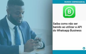 Saiba Como Não Ser Banido Ao Utilizar A Api Do Whatsapp Business - Rocha Contábil