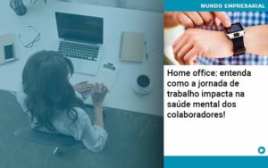 Home Office Entenda Como A Jornada De Trabalho Impacta Na Saude Mental Dos Colaboradores - Rocha Contábil