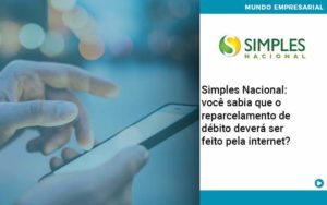 Simples Nacional Voce Sabia Que O Reparcelamento De Debito Devera Ser Feito Pela Internet Abrir Empresa Simples - Rocha Contábil