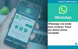 Whatsapp Cria Botao Para Compras Fique Por Dentro Dessa Novidade Abrir Empresa Simples - Rocha Contábil