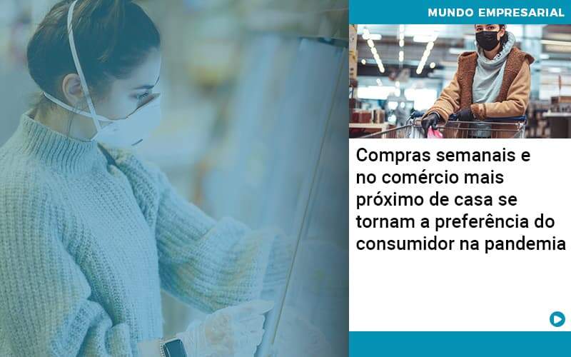 Compras Semanais E No Comercio Mais Proximo De Casa Se Tornam A Preferencia Do Consumidor Na Pandemia Abrir Empresa Simples - Rocha Contábil