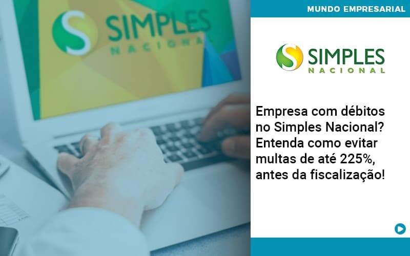 Empresa Com Debitos No Simples Nacional Entenda Como Evitar Multas De Ate 225 Antes Da Fiscalizacao Abrir Empresa Simples - Rocha Contábil