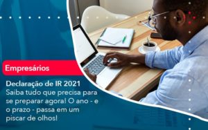 Declaracao De Ir 2021 Saiba Tudo Que Precisa Para Se Preparar Agora O Ano E O Prazo Passa Em Um Piscar De Olhos (1) Abrir Empresa Simples - Rocha Contábil