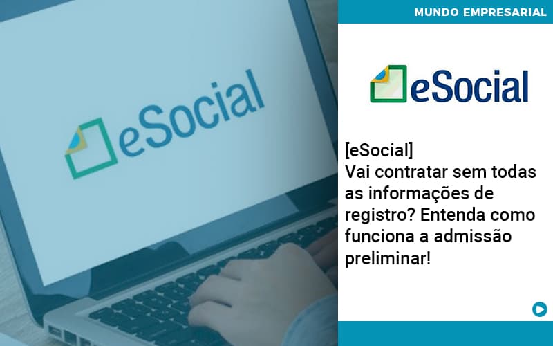 E Social Vai Contratar Sem Todas As Informacoes De Registro Entenda Como Funciona A Admissao Preliminar Abrir Empresa Simples - Rocha Contábil