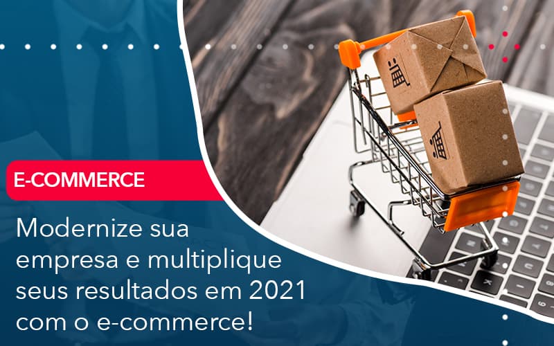 Modernize Sua Empresa E Multiplique Seus Resultados Em 2021 Com O E Commerce Abrir Empresa Simples - Rocha Contábil