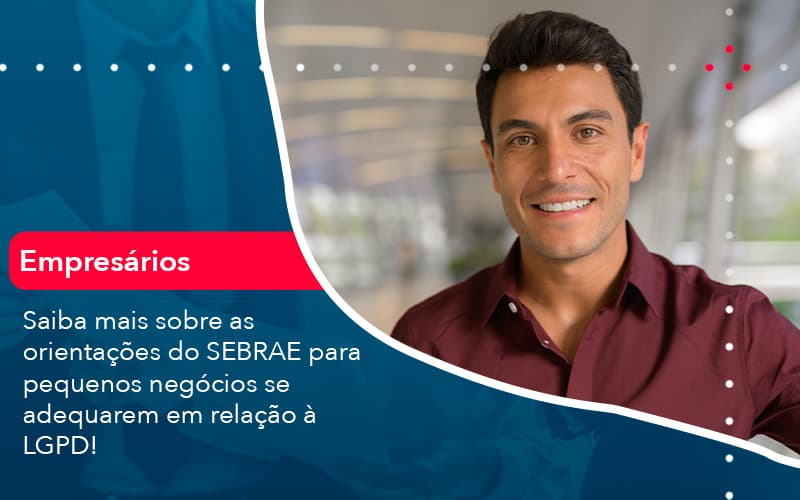 Saiba Mais Sobre As Orientacoes Do Sebrae Para Pequenos Negocios Se Adequarem Em Relacao A Lgpd (1) Abrir Empresa Simples - Rocha Contábil