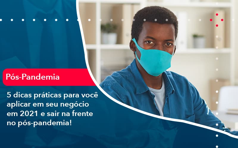 5 Dicas Praticas Para Voce Aplicar Em Seu Negocio Em 2021 E Sair Na Frente No Pos Pandemia 1 - Rocha Contábil