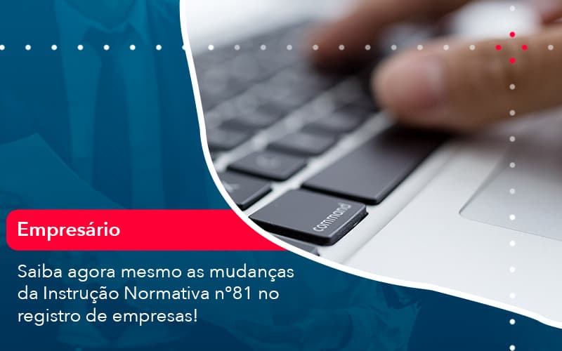 Saiba Agora Mesmo As Mudancas Da Instrucao Normativa N 81 No Registro De Empresas 1 - Rocha Contábil