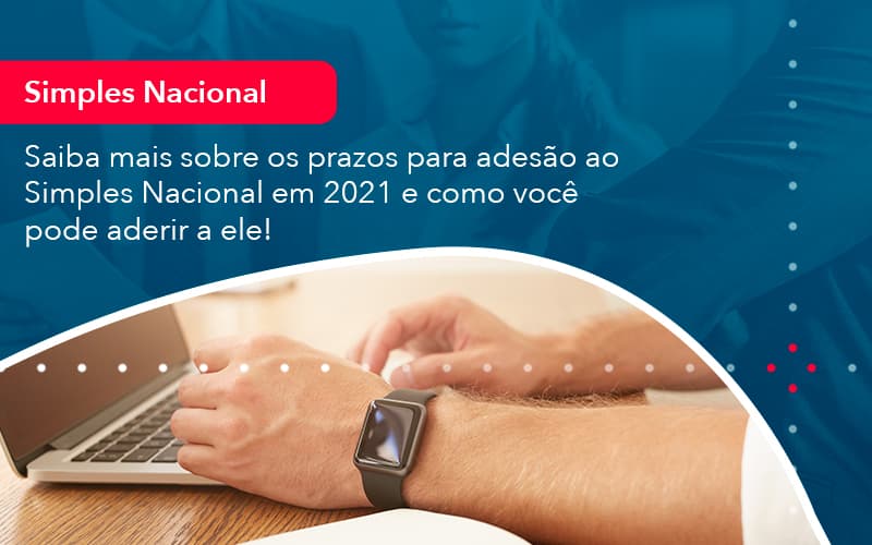 Saiba Mais Sobre Os Prazos Para Adesao Ao Simples Nacional Em 2021 E Como Voce Pode Aderir A Ele 1 - Rocha Contábil