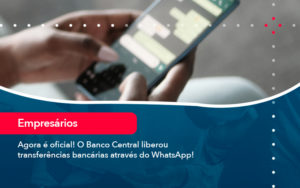 Agora E Oficial O Banco Central Liberou Transferencias Bancarias Atraves Do Whatsapp - Rocha Contábil