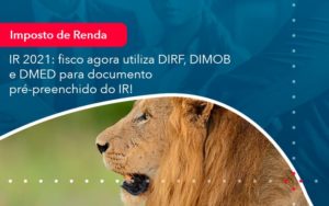 Ir 2021 Fisco Agora Utiliza Dirf Dimob E Dmed Para Documento Pre Preenchido Do Ir 1 - Rocha Contábil