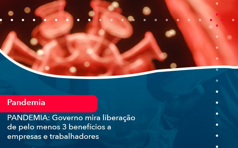 Pandemia Governo Mira Liberacao De Pelo Menos 3 Beneficios A Empresas E Trabalhadores 1 - Rocha Contábil