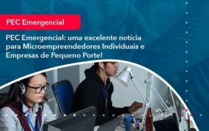 Pec Emergencial Uma Excelente Noticia Para Microempreendedores Individuais E Empresas De Pequeno Porte 1 - Rocha Contábil