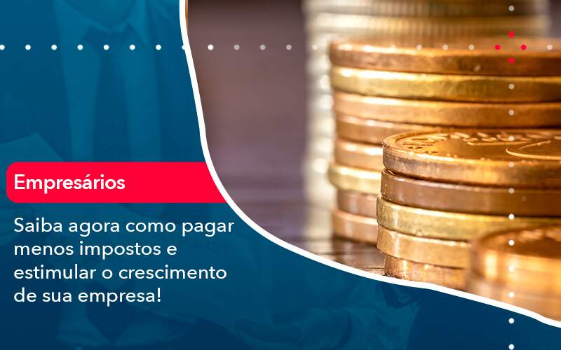 Saiba Agora Como Pagar Menos Impostos E Estimular O Crescimento De Sua Empres 1 - Rocha Contábil