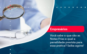 Voce Sabe O Que Sao As Notas Frias E Qual A Penalidade Prevista Para Essa Pratica - Rocha Contábil