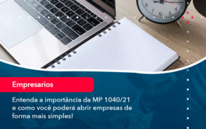 Entenda A Importancia Da Mp 1040 21 E Como Voce Podera Abrir Empresas De Forma Mais Simples - Rocha Contábil