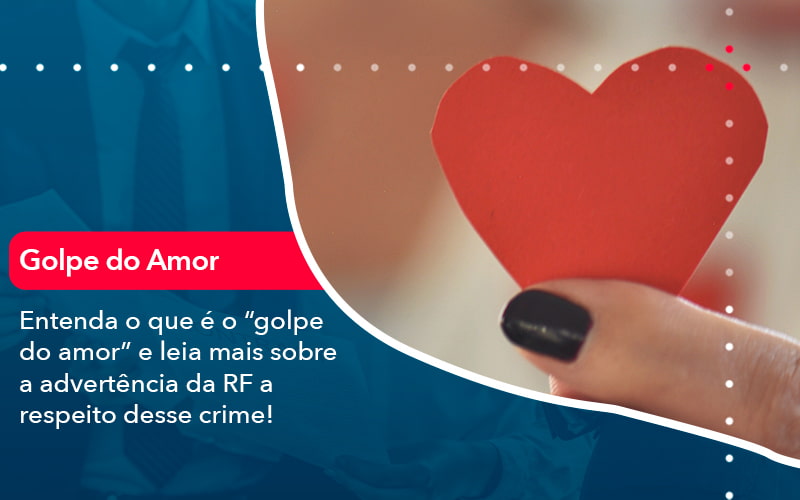 Entenda O Que E O Golpe Do Amor E Leia Mais Sobre A Advertencia Da Rf A Respeito Desse Crime 1 - Rocha Contábil