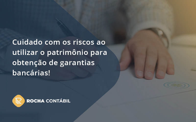 Cuidado Com Os Riscos Ao Utilizar O Patrimônio Para Obtenção De Garantias Bancárias Rocha - Rocha Contábil