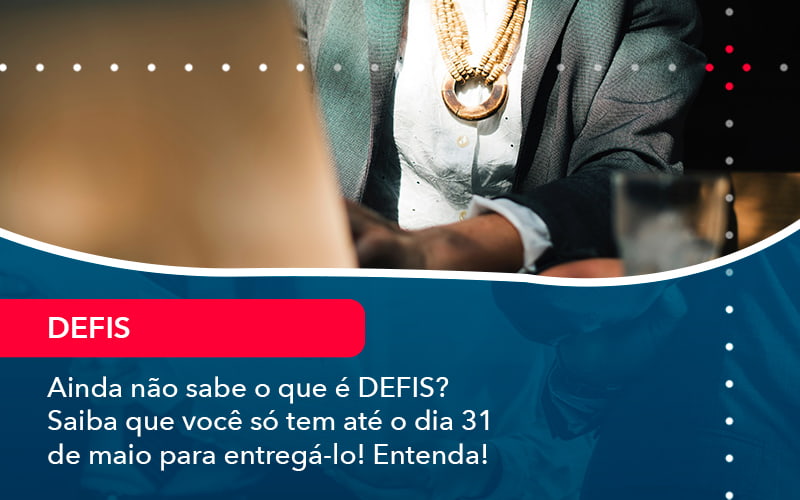 Ainda Nao Sabe O Que E Defis Saiba Que Voce So Tem Ate O Dia 31 De Maio Para Entrega Lo 1 - Rocha Contábil